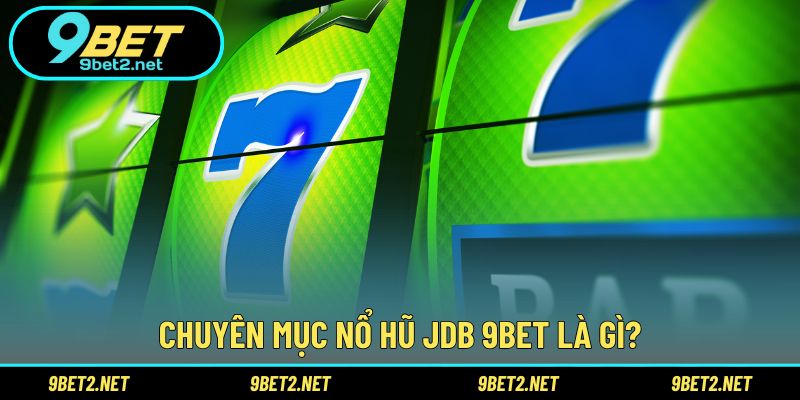 Chuyên mục nổ hũ JDB 9BET là gì?