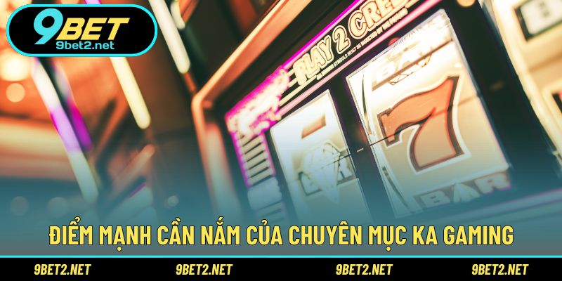 Điểm mạnh cần nắm của chuyên mục KA Gaming
