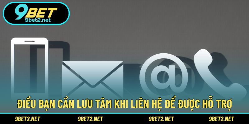 Điều bạn cần lưu tâm khi liên hệ để được hỗ trợ