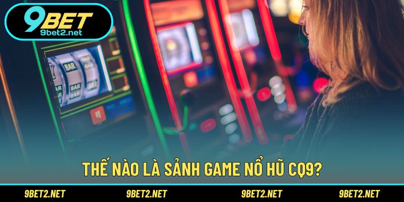 Thế nào là sảnh game nổ hũ CQ9?
