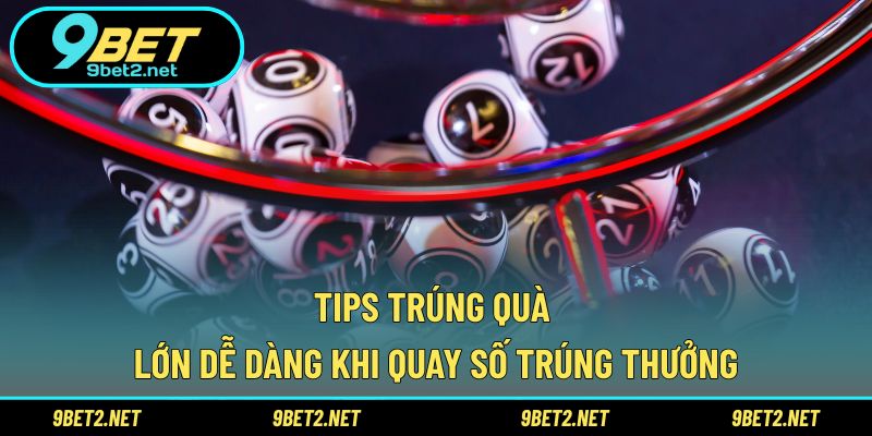 Tips trúng quà lớn dễ dàng khi quay số trúng thưởng